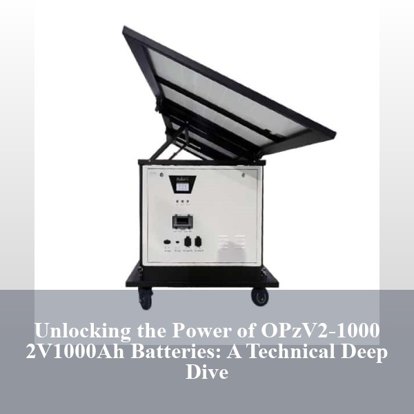 Unlocking the Power of OPzV2-1000 2V1000Ah Batteries: A Technical Deep Dive